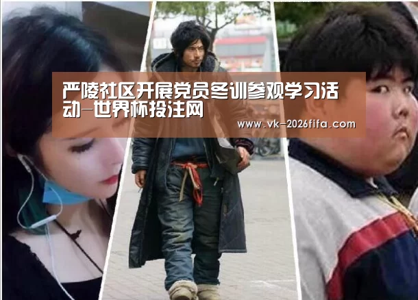 严陵社区开展党员冬训参观学习活动-世界杯投注网(图1) 世界杯投注网