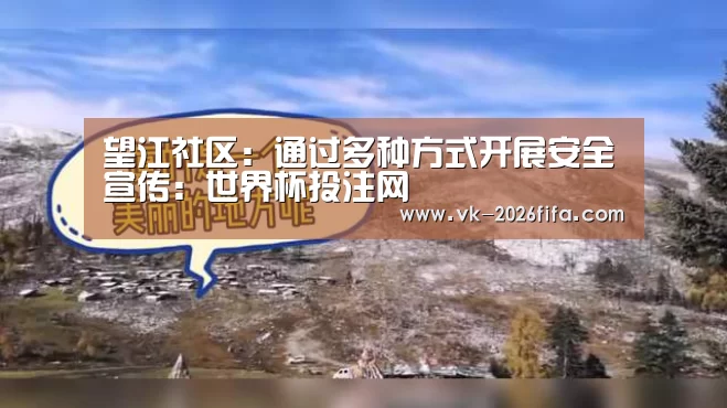望江社区:通过多种方式开展安全宣传:世界杯投注网(图1) 世界杯投注网