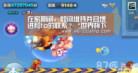 在家期间,如何维持并且增进和ta的联系?‘世界杯下注平台’(图1) 世界杯投注网